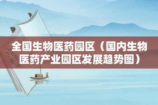 全国生物医药园区（国内生物医药产业园区发展趋势图）