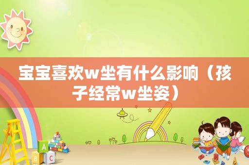 宝宝喜欢w坐有什么影响（孩子经常w坐姿）