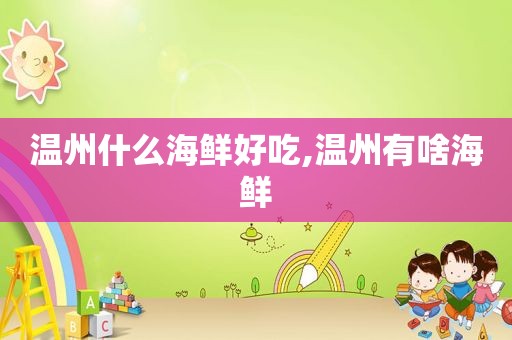温州什么海鲜好吃,温州有啥海鲜