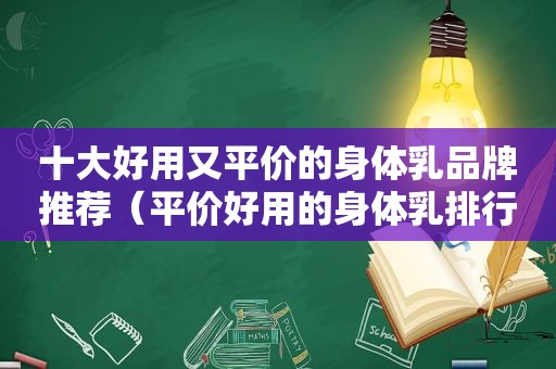 十大好用又平价的身体乳品牌推荐（平价好用的身体乳排行榜）