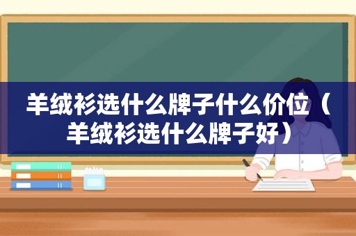 羊绒衫选什么牌子什么价位（羊绒衫选什么牌子好）