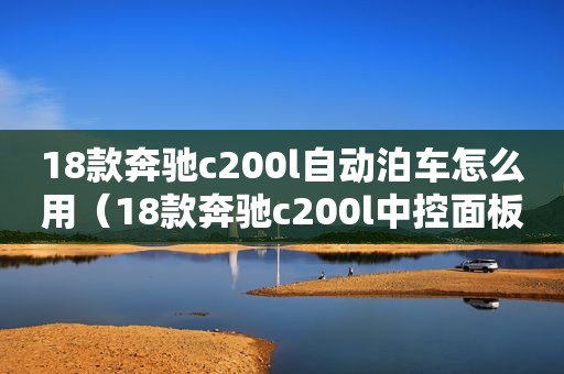 18款奔驰c200l自动泊车怎么用（18款奔驰c200l中控面板图解）