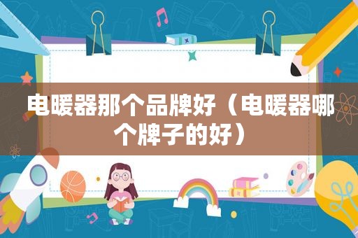 电暖器那个品牌好（电暖器哪个牌子的好）