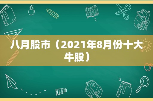 八月股市（2021年8月份十大牛股）