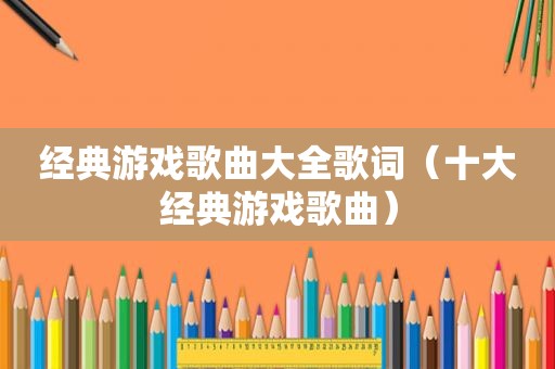 经典游戏歌曲大全歌词（十大经典游戏歌曲）
