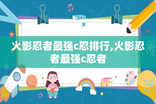 火影忍者最强c忍排行,火影忍者最强c忍者