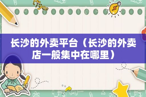 长沙的外卖平台（长沙的外卖店一般集中在哪里）