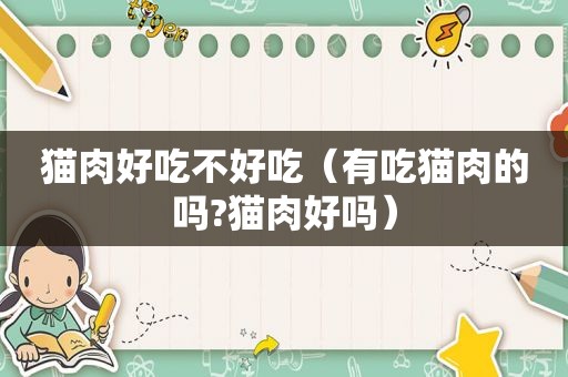 猫肉好吃不好吃（有吃猫肉的吗?猫肉好吗）