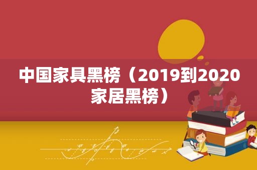 中国家具黑榜（2019到2020家居黑榜）