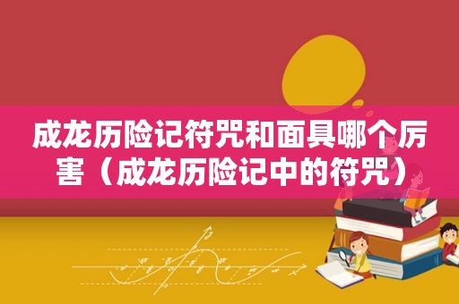 成龙历险记符咒和面具哪个厉害（成龙历险记中的符咒）