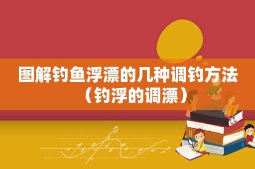 图解钓鱼浮漂的几种调钓方法（钓浮的调漂）