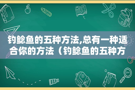 钓鲶鱼的五种方法,总有一种适合你的方法（钓鲶鱼的五种方法,总有一种适合你的鱼）