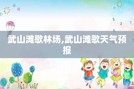 武山滩歌林场,武山滩歌天气预报
