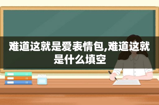 难道这就是爱表情包,难道这就是什么填空