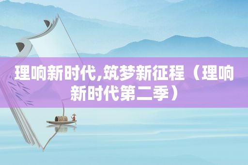 理响新时代,筑梦新征程（理响新时代第二季）