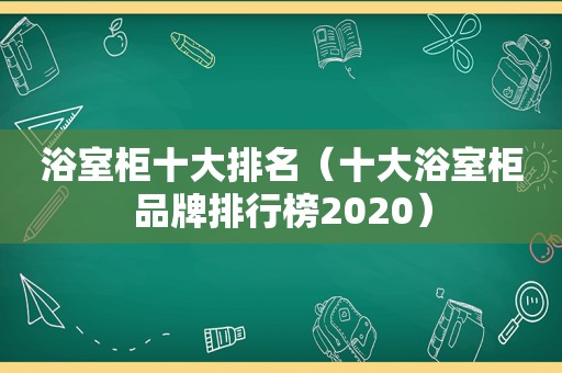 浴室柜十大排名（十大浴室柜品牌排行榜2020）