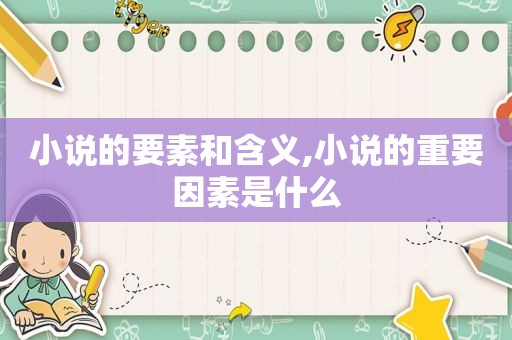 小说的要素和含义,小说的重要因素是什么