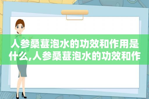 人参桑葚泡水的功效和作用是什么,人参桑葚泡水的功效和作用禁忌