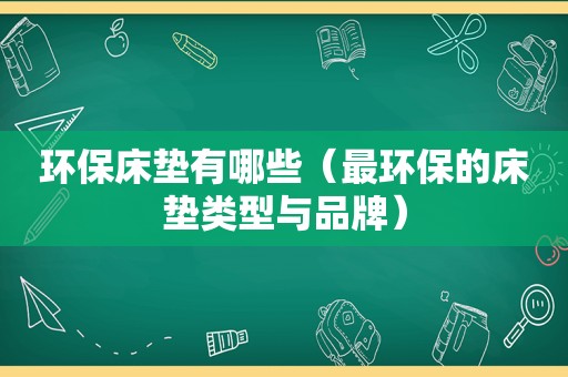 环保床垫有哪些（最环保的床垫类型与品牌）
