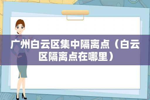 广州白云区集中隔离点（白云区隔离点在哪里）