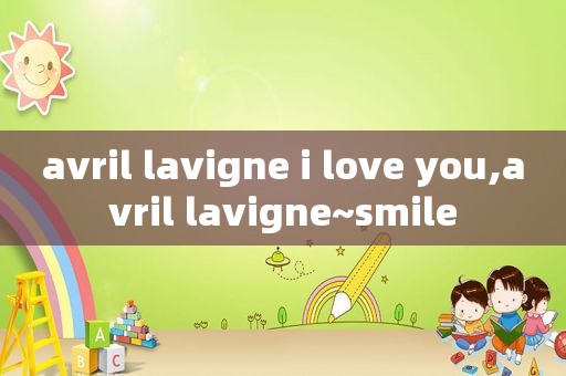 avril lavigne i love you,avril lavigne~ *** ile