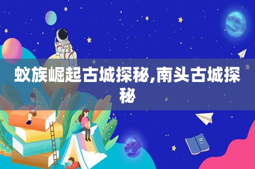 蚁族崛起古城探秘,南头古城探秘