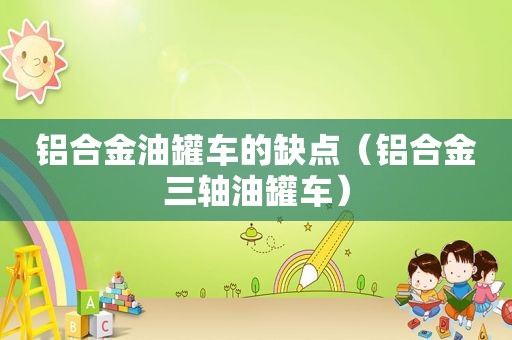 铝合金油罐车的缺点（铝合金三轴油罐车）