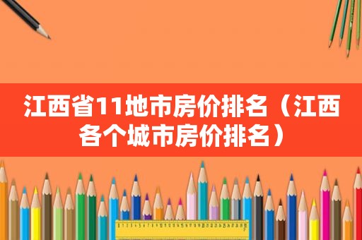 江西省11地市房价排名（江西各个城市房价排名）
