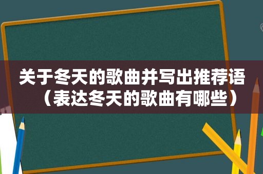 关于冬天的歌曲并写出推荐语（表达冬天的歌曲有哪些）