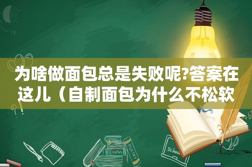 为啥做面包总是失败呢?答案在这儿（自制面包为什么不松软）