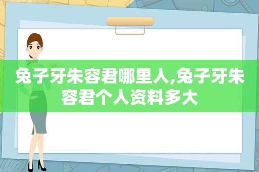 兔子牙朱容君哪里人,兔子牙朱容君个人资料多大