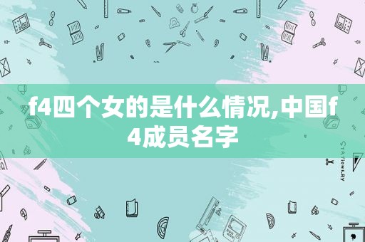 f4四个女的是什么情况,中国f4成员名字