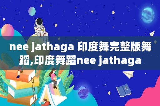 nee jathaga 印度舞完整版舞蹈,印度舞蹈nee jathaga