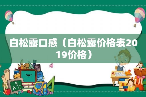 白松露口感（白松露价格表2019价格）