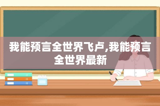 我能预言全世界飞卢,我能预言全世界最新