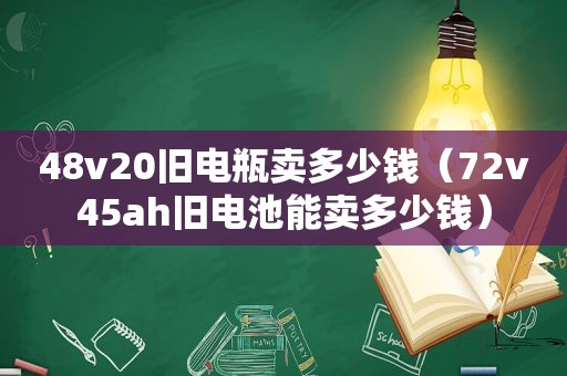48v20旧电瓶卖多少钱（72v45ah旧电池能卖多少钱）