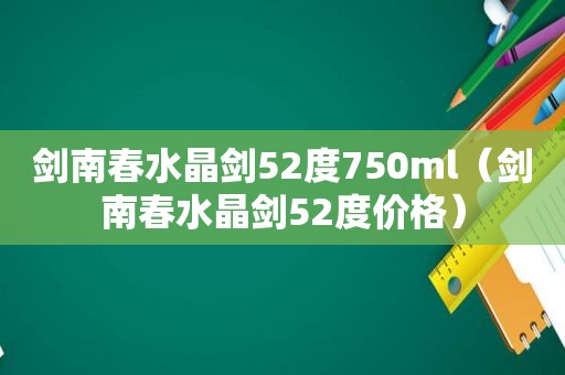 剑南春水晶剑52度750ml（剑南春水晶剑52度价格）