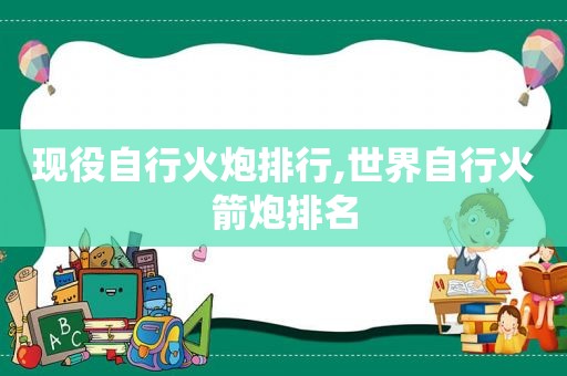 现役自行火炮排行,世界自行火箭炮排名