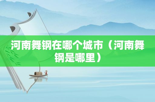 河南舞钢在哪个城市（河南舞钢是哪里）