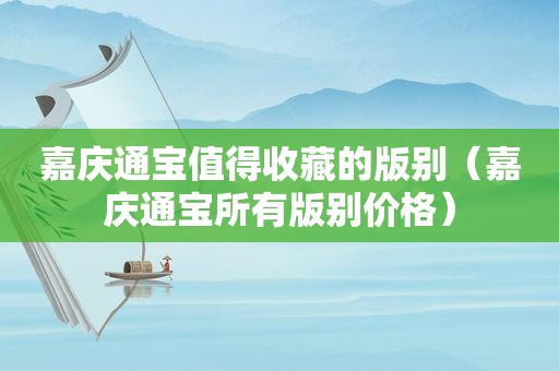 嘉庆通宝值得收藏的版别（嘉庆通宝所有版别价格）