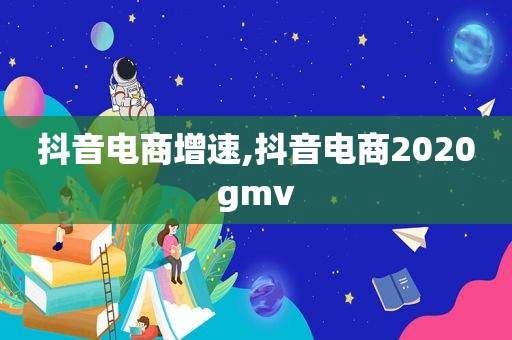 抖音电商增速,抖音电商2020gmv