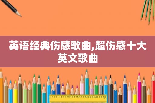 英语经典伤感歌曲,超伤感十大英文歌曲