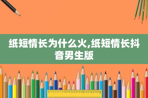 纸短情长为什么火,纸短情长抖音男生版