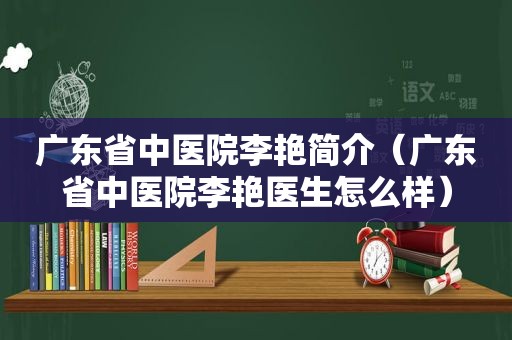 广东省中医院李艳简介（广东省中医院李艳医生怎么样）