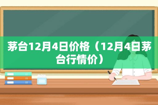 茅台12月4日价格（12月4日茅台行情价）