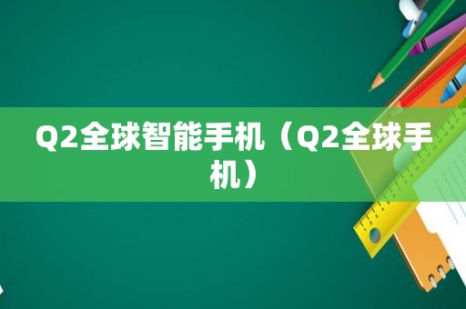 Q2全球智能手机（Q2全球手机）
