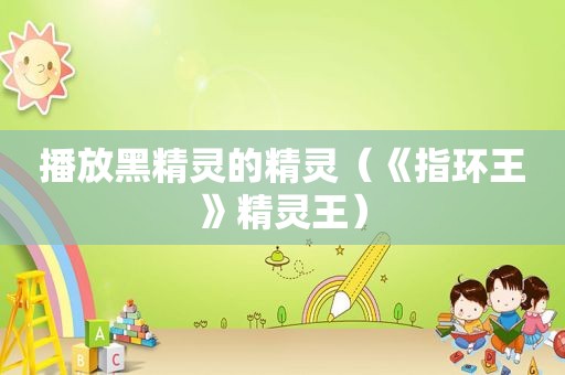 播放黑精灵的精灵（《指环王》精灵王）