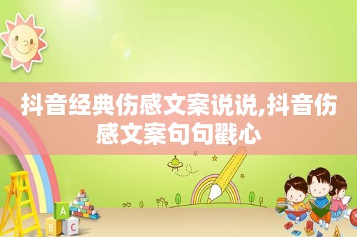 抖音经典伤感文案说说,抖音伤感文案句句戳心