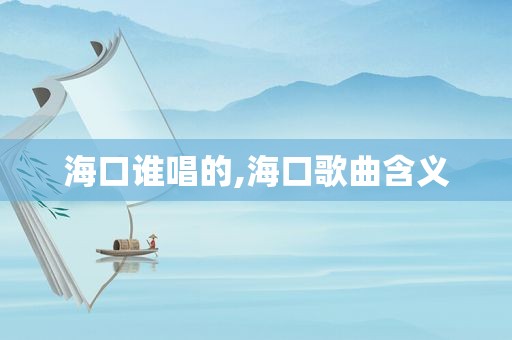 海口谁唱的,海口歌曲含义