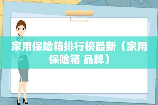 家用保险箱排行榜最新（家用保险箱 品牌）